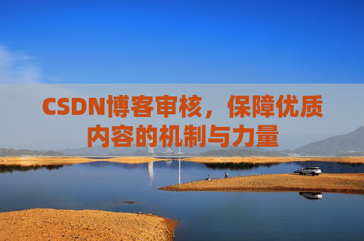 CSDN博客审核,保障优质内容的机制与力量